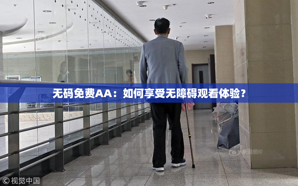 无码免费AA：如何享受无障碍观看体验？