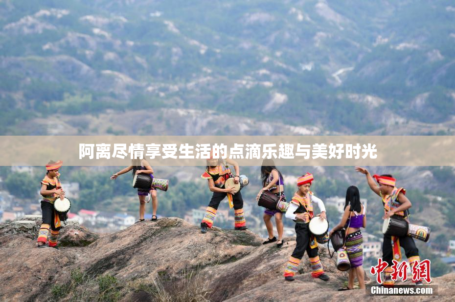 阿离尽情享受生活的点滴乐趣与美好时光