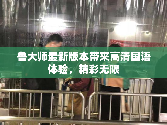 鲁大师最新版本带来高清国语体验，精彩无限