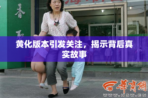 黄化版本引发关注，揭示背后真实故事
