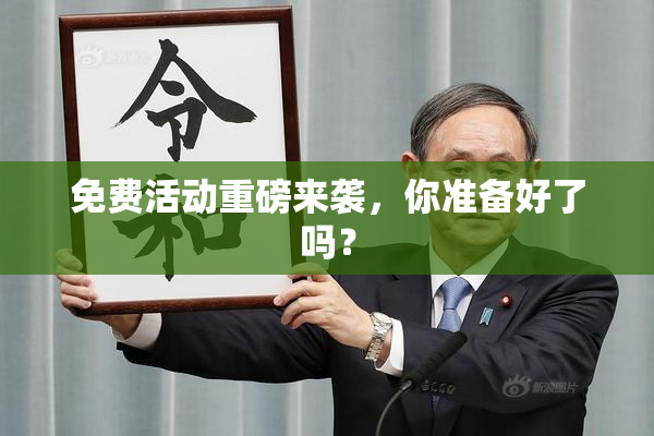 免费活动重磅来袭，你准备好了吗？