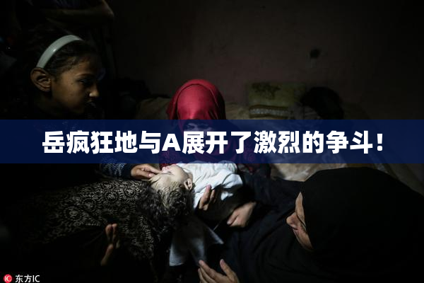 岳疯狂地与A展开了激烈的争斗！
