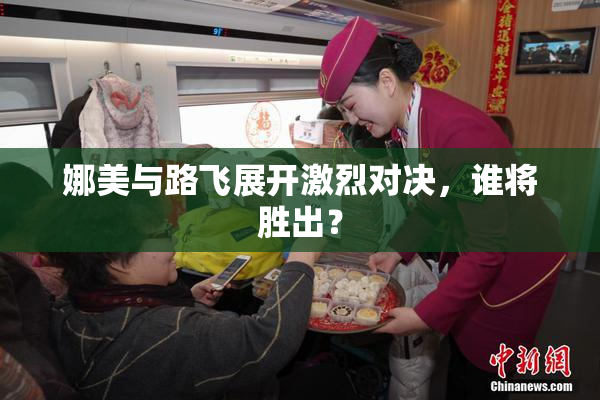 娜美与路飞展开激烈对决，谁将胜出？
