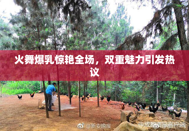 火舞爆乳惊艳全场，双重魅力引发热议