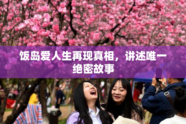 饭岛爱人生再现真相，讲述唯一绝密故事