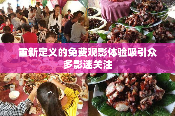 重新定义的免费观影体验吸引众多影迷关注
