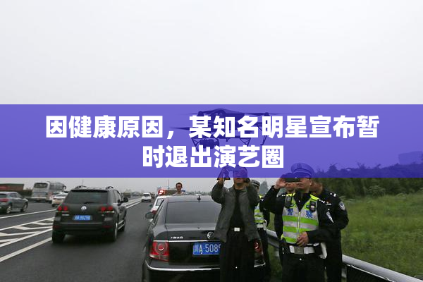 因健康原因，某知名明星宣布暂时退出演艺圈