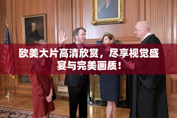 欧美大片高清欣赏，尽享视觉盛宴与完美画质！