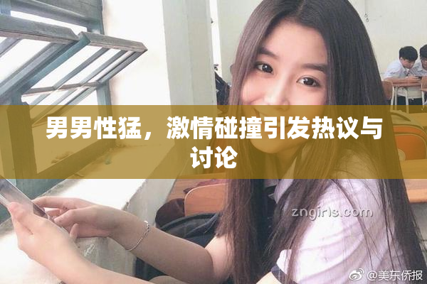 男男性猛，激情碰撞引发热议与讨论