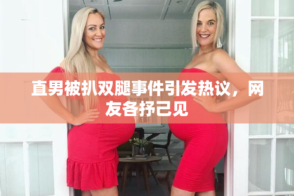 直男被扒双腿事件引发热议，网友各抒己见