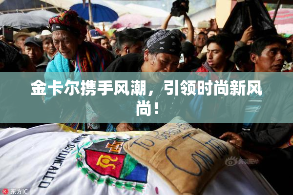 金卡尔携手风潮，引领时尚新风尚！