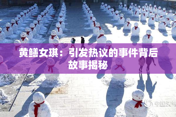 黄鳝女琪：引发热议的事件背后故事揭秘