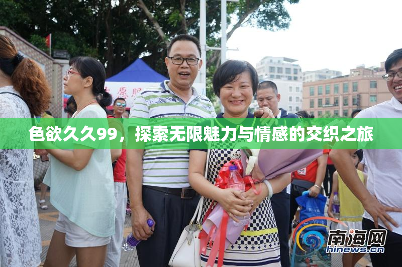 色欲久久99，探索无限魅力与情感的交织之旅