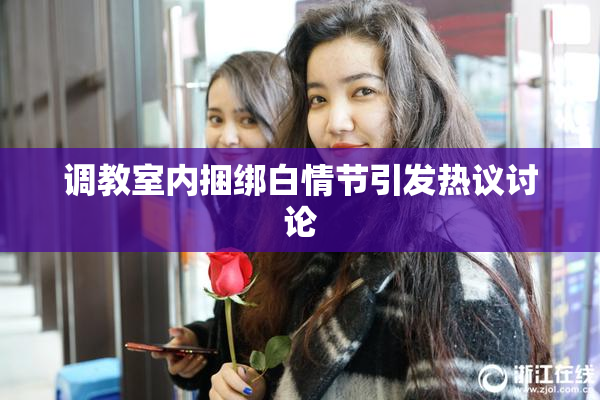 调教室内捆绑白情节引发热议讨论