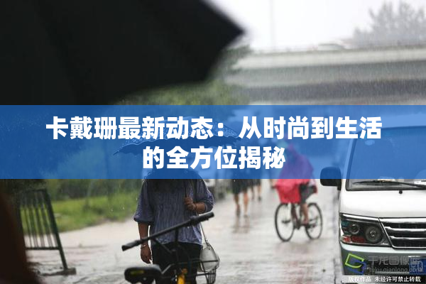 卡戴珊最新动态：从时尚到生活的全方位揭秘