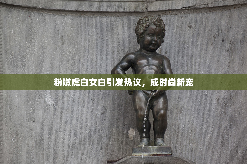 粉嫩虎白女白引发热议，成时尚新宠