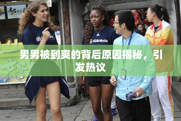 男男被到爽的背后原因揭秘，引发热议
