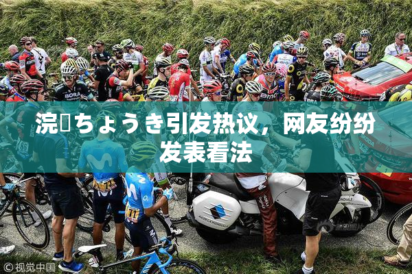 浣腸ちょうき引发热议，网友纷纷发表看法