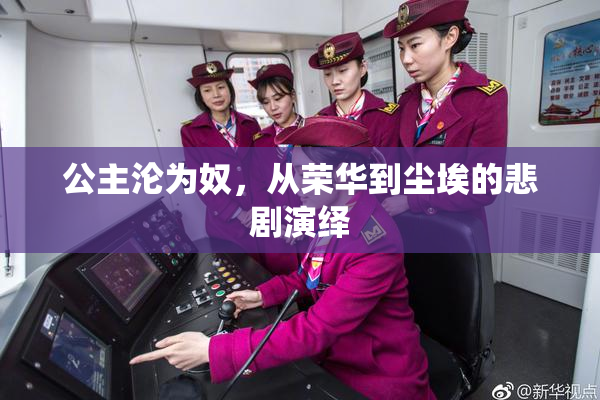 公主沦为奴，从荣华到尘埃的悲剧演绎