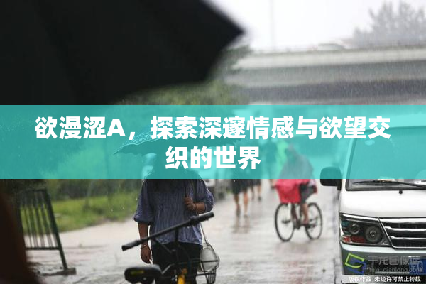 欲漫涩A，探索深邃情感与欲望交织的世界