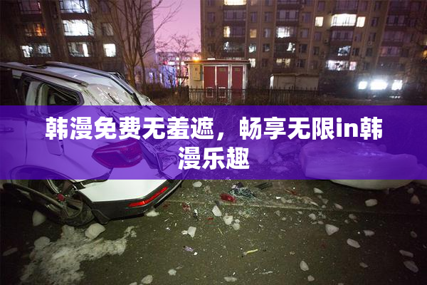 韩漫免费无羞遮，畅享无限in韩漫乐趣