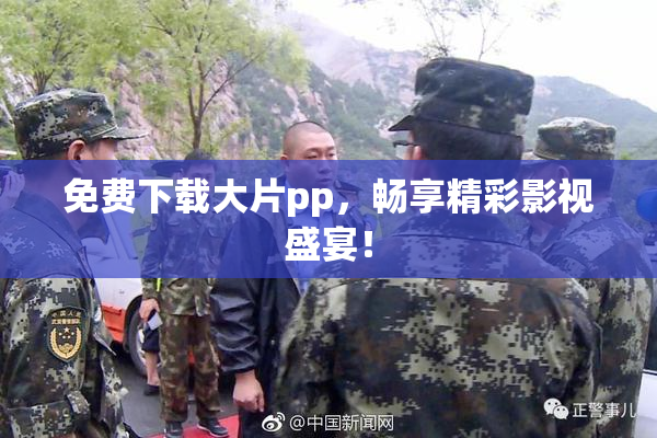免费下载大片pp，畅享精彩影视盛宴！