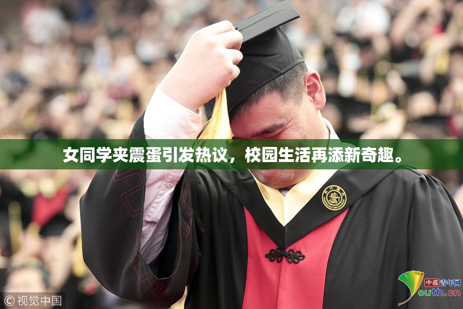 女同学夹震蛋引发热议，校园生活再添新奇趣。