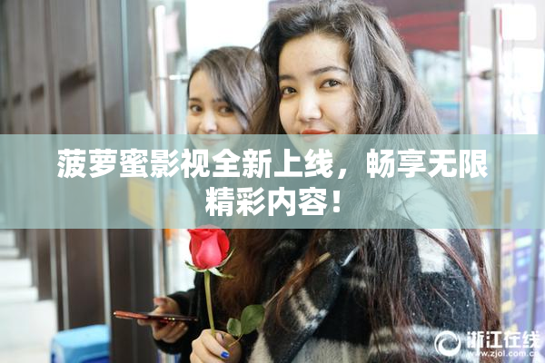菠萝蜜影视全新上线，畅享无限精彩内容！