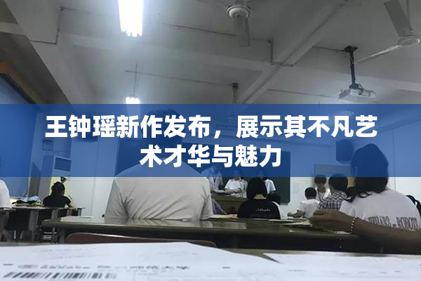 王钟瑶新作发布，展示其不凡艺术才华与魅力