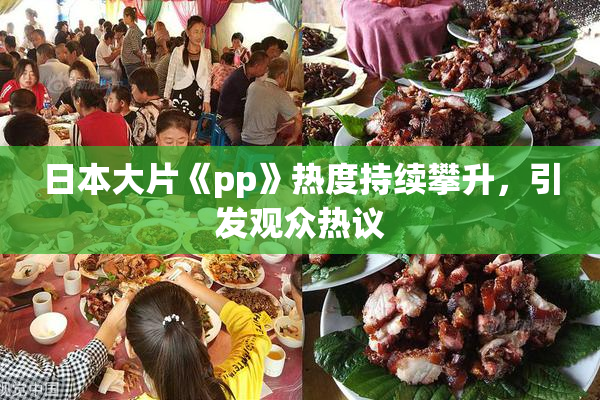 日本大片《pp》热度持续攀升，引发观众热议