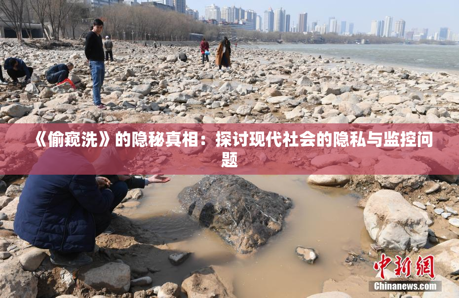 《偷窥洗》的隐秘真相：探讨现代社会的隐私与监控问题