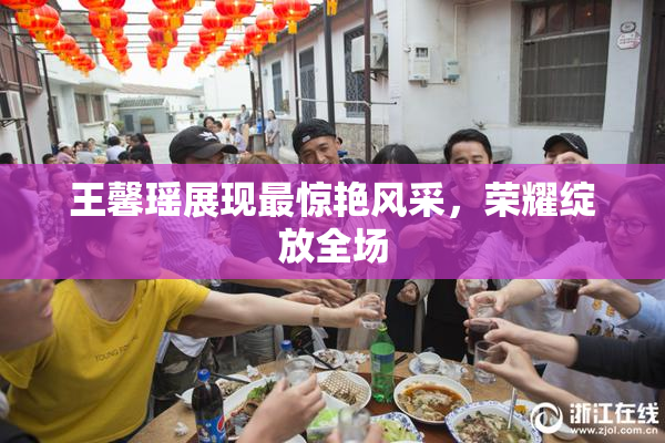 王馨瑶展现最惊艳风采，荣耀绽放全场