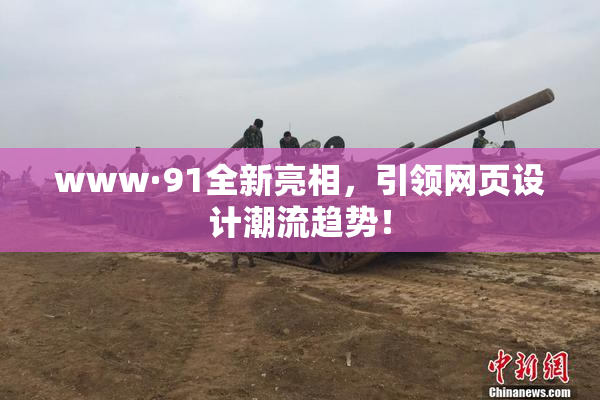 www·91全新亮相，引领网页设计潮流趋势！