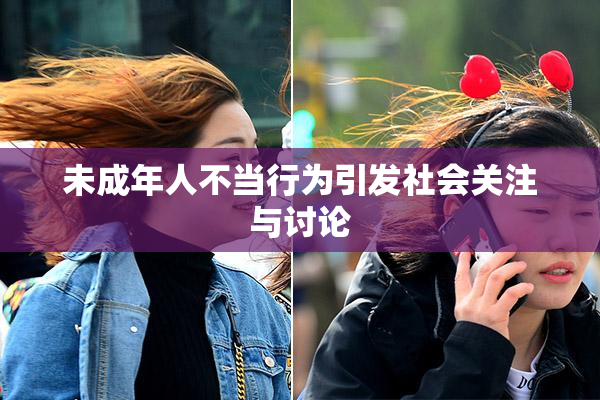 未成年人不当行为引发社会关注与讨论