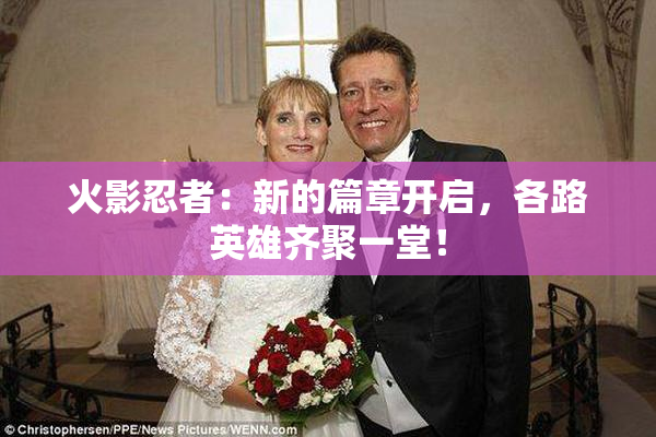 火影忍者：新的篇章开启，各路英雄齐聚一堂！