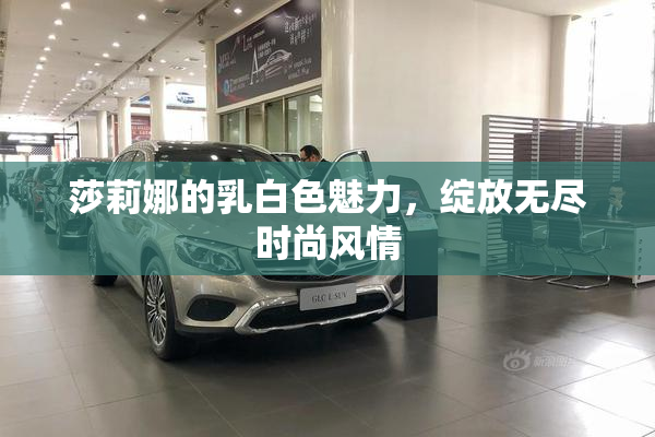 莎莉娜的乳白色魅力，绽放无尽时尚风情