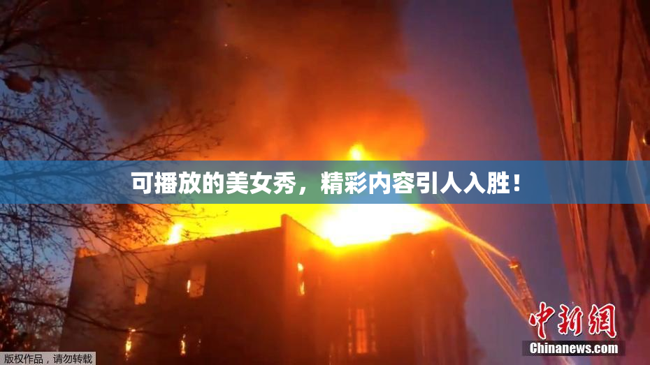 可播放的美女秀，精彩内容引人入胜！