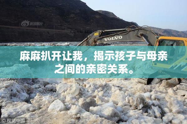 麻麻扒开让我，揭示孩子与母亲之间的亲密关系。