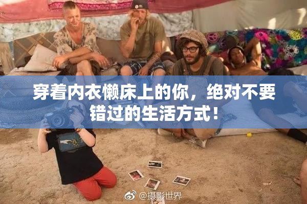 穿着内衣懒床上的你，绝对不要错过的生活方式！