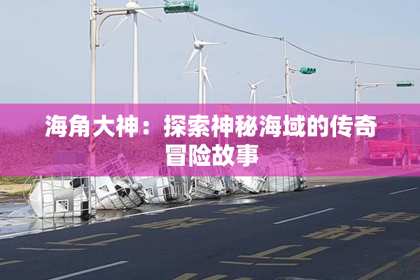 海角大神：探索神秘海域的传奇冒险故事