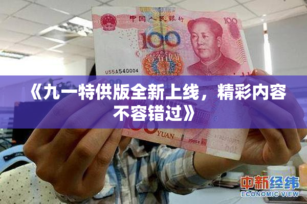 《九一特供版全新上线，精彩内容不容错过》