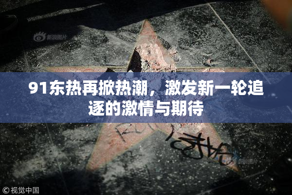 91东热再掀热潮，激发新一轮追逐的激情与期待