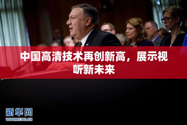 中国高清技术再创新高，展示视听新未来