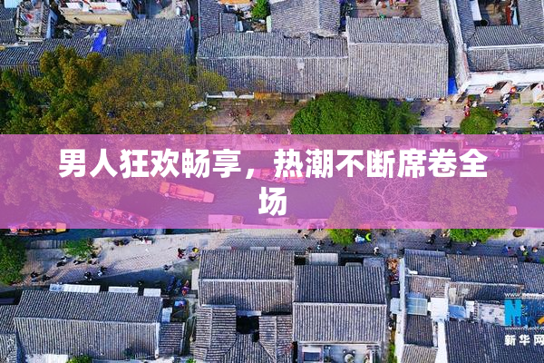 男人狂欢畅享，热潮不断席卷全场