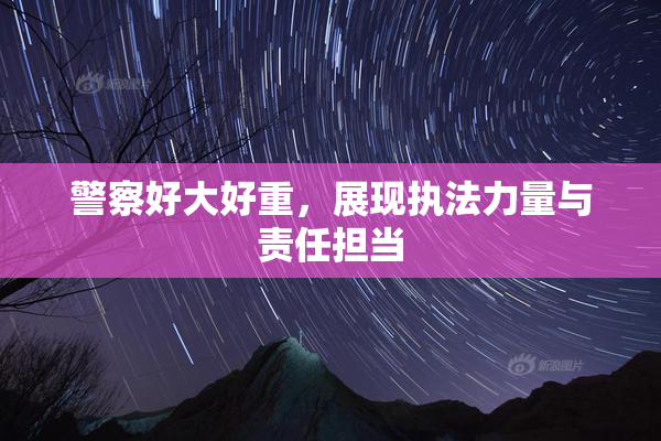 警察好大好重，展现执法力量与责任担当