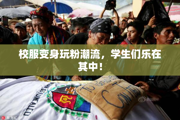 校服变身玩粉潮流，学生们乐在其中！