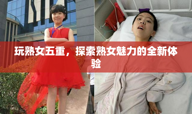 玩熟女五重，探索熟女魅力的全新体验
