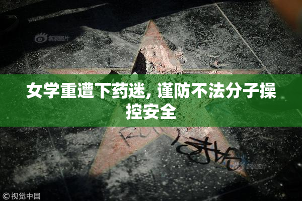 女学重遭下药迷, 谨防不法分子操控安全