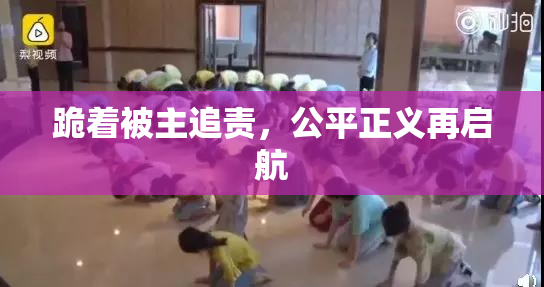 跪着被主追责，公平正义再启航