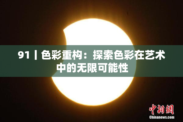 91丨色彩重构：探索色彩在艺术中的无限可能性